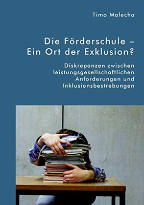 Die Förderschule - Ein Ort der Exklusion? Diskrepanzen zwischen leistungsgesellschaftlichen Anforderungen und Inklusionsbestrebungen (German Edition)