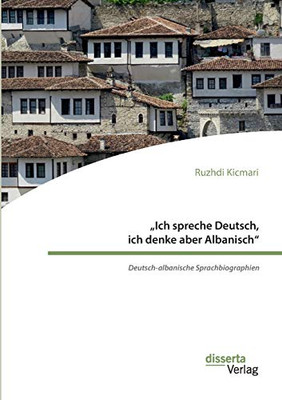 "Ich spreche Deutsch, ich denke aber Albanisch": Deutsch-albanische Sprachbiographien (German Edition)