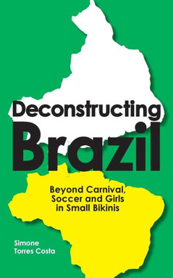 Deconstructing Brazil: Beyond Carnival, Soccer And Girls In Small Bikinis