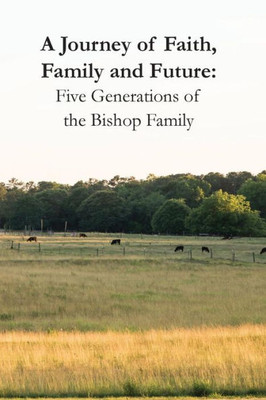 A Journey Of Faith, Family And Future: Five Generations Of The Bishop Family