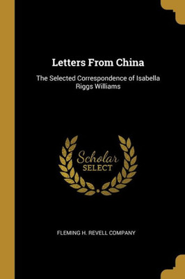 Letters From China: The Selected Correspondence Of Isabella Riggs Williams