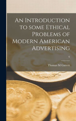 An Introduction To Some Ethical Problems Of Modern American Advertising; 6