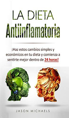 La Dieta Antiinflamatoria: ¡Haz estos cambios simples y económicos en tu dieta y comienza a sentirte mejor dentro de 24 horas! (Spanish Edition)