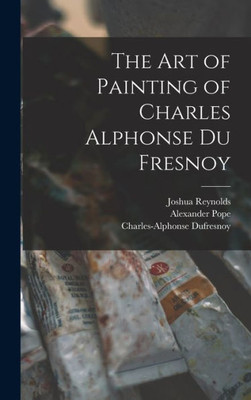 The Art Of Painting Of Charles Alphonse Du Fresnoy