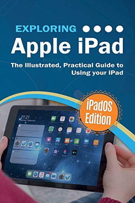 Exploring Apple iPad: iPadOS Edition: The Illustrated, Practical Guide to Using iPad (3) (Exploring Tech)