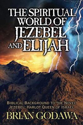 The Spiritual World of Jezebel and Elijah: Biblical Background to the Novel Jezebel: Harlot Queen of Israel