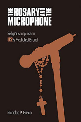 The Rosary and the Microphone: Religious Impulse in U2's Mediated Brand (Studies in Popular Music)