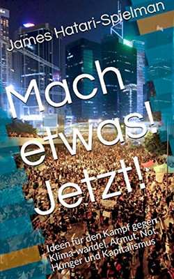 Mach etwas! Jetzt!: Ideen für den Kampf gegen Klimawandel, Armut, Not, Hunger und Kapitalismus (German Edition)