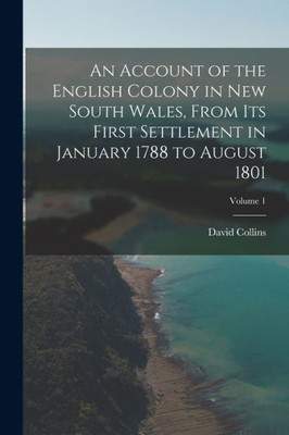 An Account Of The English Colony In New South Wales, From Its First Settlement In January 1788 To August 1801; Volume 1