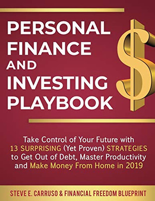 Personal Finance and Investing Playbook: Take Control of Your Future with 13 Surprising (Yet Proven) Strategies to Get Out of Debt, Master Productivity and Make Money From Home in 2019