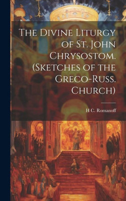 The Divine Liturgy Of St. John Chrysostom. (Sketches Of The Greco-Russ. Church)