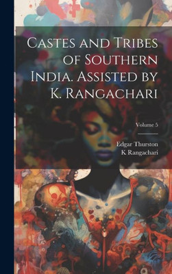 Castes And Tribes Of Southern India. Assisted By K. Rangachari; Volume 5