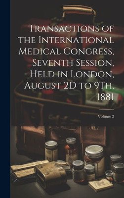 Transactions Of The International Medical Congress, Seventh Session, Held In London, August 2D To 9Th, 1881; Volume 2