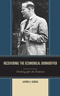 Recovering the Ecumenical Bonhoeffer: Thinking after the Tradition