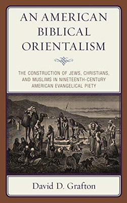 An American Biblical Orientalism: The Construction of Jews, Christians, and Muslims in Nineteenth-Century American Evangelical Piety