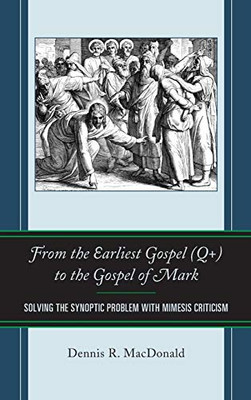 From the Earliest Gospel (Q+) to the Gospel of Mark: Solving the Synoptic Problem with Mimesis Criticism