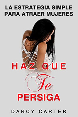 Haz Que Te Persiga: La Estrategia Simple para Atraer Mujeres (Libro en Espanol/ Attract Women Spanish Book Version) (Spanish Edition)