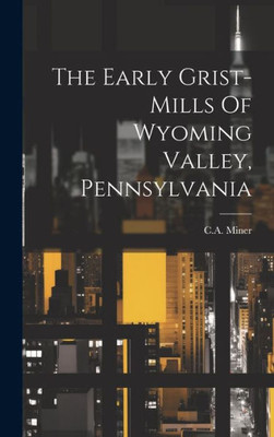 The Early Grist-Mills Of Wyoming Valley, Pennsylvania