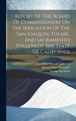 Report Of The Board Of Commissioners On The Irrigation Of The San Joaquin, Tulare, And Sacramento Valleys Of The State Of California
