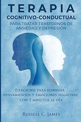 Terapia Cognitivo-Conductual para Tratar Trastornos de Ansiedad y Depresión: Ejercicios para Eliminar Pensamientos y Emociones Negativas con 5 Minutos Al Día (Spanish Edition)