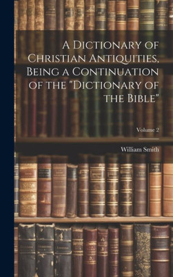 A Dictionary Of Christian Antiquities, Being A Continuation Of The "Dictionary Of The Bible"; Volume 2