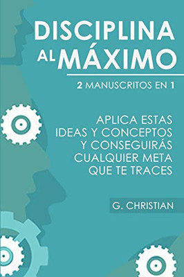 Disciplina Al Máximo: 2 Manuscrito en 1. Aplica Estas Ideas y Conceptos y Conseguirás Cualquier Meta Que Te Traces (Spanish Edition)