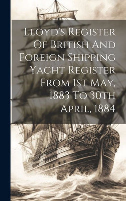 Lloyd's Register Of British And Foreign Shipping Yacht Register From 1St May, 1883 To 30Th April, 1884