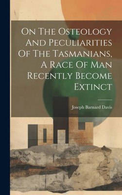 On The Osteology And Peculiarities Of The Tasmanians, A Race Of Man Recently Become Extinct
