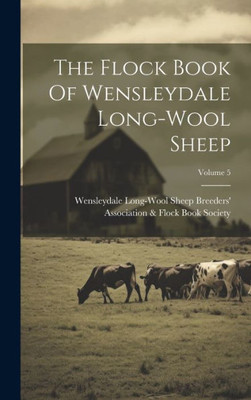 The Flock Book Of Wensleydale Long-Wool Sheep; Volume 5