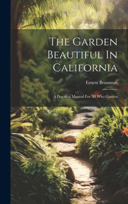 The Garden Beautiful In California: A Practical Manual For All Who Garden