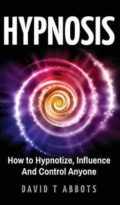 Hypnosis: How to Hypnotize, Influence And Control Anyone