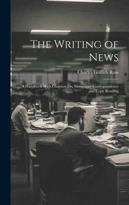 The Writing Of News: A Handbook With Chapters On Newspaper Correspondence And Copy Reading