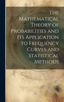 The Mathematical Theory Of Probabilities And Its Application To Frequency Curves And Statistical Methods