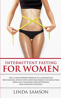 Intermittent Fasting For Women: The 14-Days Pyramid-Fasting To A Slimmer You: The Essential Step-by-Step Guide For Serious Fat Reduction, Body Self-Cleansing With Autophagy And Healthy Lifestyle