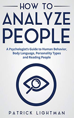 How to Analyze People: A Psychologist's Guide to Human Behavior, Body Language, Personality Types and Reading People