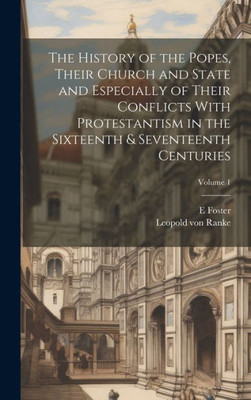 The History Of The Popes, Their Church And State And Especially Of Their Conflicts With Protestantism In The Sixteenth & Seventeenth Centuries; Volume 1