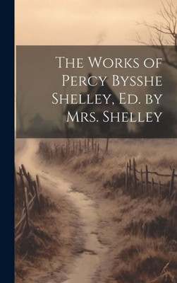 The Works Of Percy Bysshe Shelley, Ed. By Mrs. Shelley