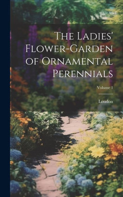 The Ladies' Flower-Garden Of Ornamental Perennials; Volume 1
