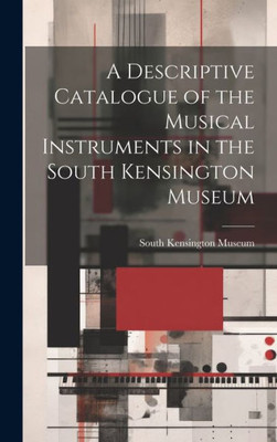 A Descriptive Catalogue Of The Musical Instruments In The South Kensington Museum