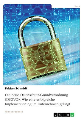 Die neue Datenschutz-Grundverordnung (DSGVO). Wie eine erfolgreiche Implementierung im Unternehmen gelingt (German Edition)