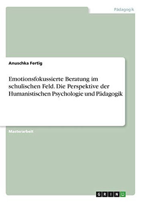 Emotionsfokussierte Beratung im schulischen Feld. Die Perspektive der Humanistischen Psychologie und Pädagogik (German Edition)