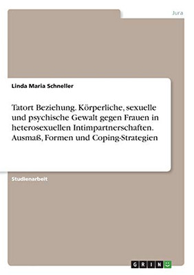 Tatort Beziehung. Körperliche, sexuelle und psychische Gewalt gegen Frauen in heterosexuellen Intimpartnerschaften. Ausmaß, Formen und Coping-Strategien (German Edition)