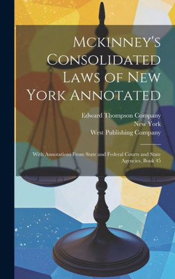 Mckinney's Consolidated Laws Of New York Annotated: With Annotations From State And Federal Courts And State Agencies, Book 45