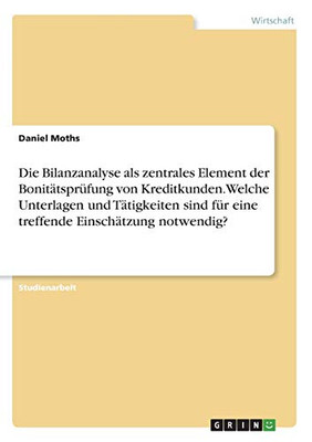 Die Bilanzanalyse als zentrales Element der Bonitätsprüfung von Kreditkunden. Welche Unterlagen und Tätigkeiten sind für eine treffende Einschätzung notwendig? (German Edition)