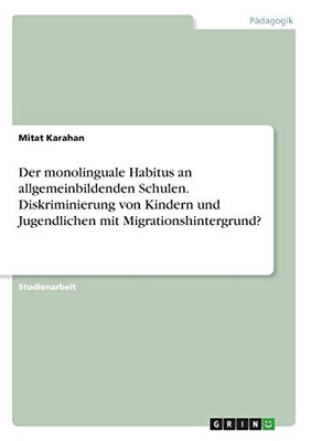 Der monolinguale Habitus an allgemeinbildenden Schulen. Diskriminierung von Kindern und Jugendlichen mit Migrationshintergrund? (German Edition)
