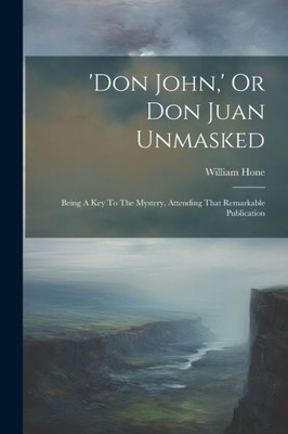 'Don John, ' Or Don Juan Unmasked: Being A Key To The Mystery, Attending That Remarkable Publication