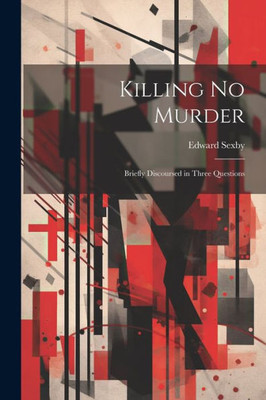 Killing No Murder: Briefly Discoursed In Three Questions