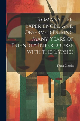 Romany Life, Experienced And Observed During Many Years Of Friendly Intercourse With The Gypsies Romany Life, Experienced And Observed During Many Years Of Friendly Intercourse With The Gypsies