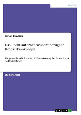 Das Recht auf Nichtwissen bezüglich Krebserkrankungen: Wie gesundheitsfördernd ist die Früherkennung bei Prostatakrebs (in Deutschland)? (German Edition)