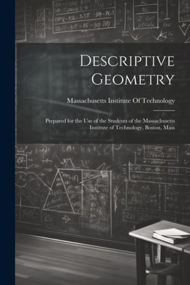 Descriptive Geometry: Prepared For The Use Of The Students Of The Massachusetts Institute Of Technology, Boston, Mass